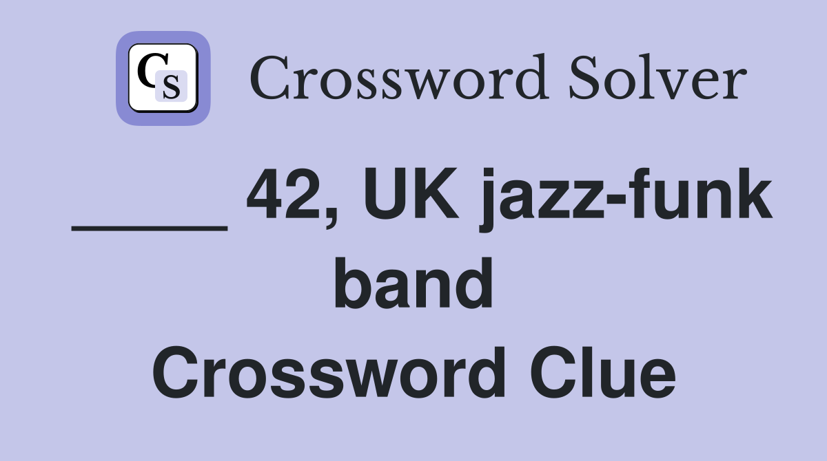 ____ 42, UK jazz-funk band Crossword Clue