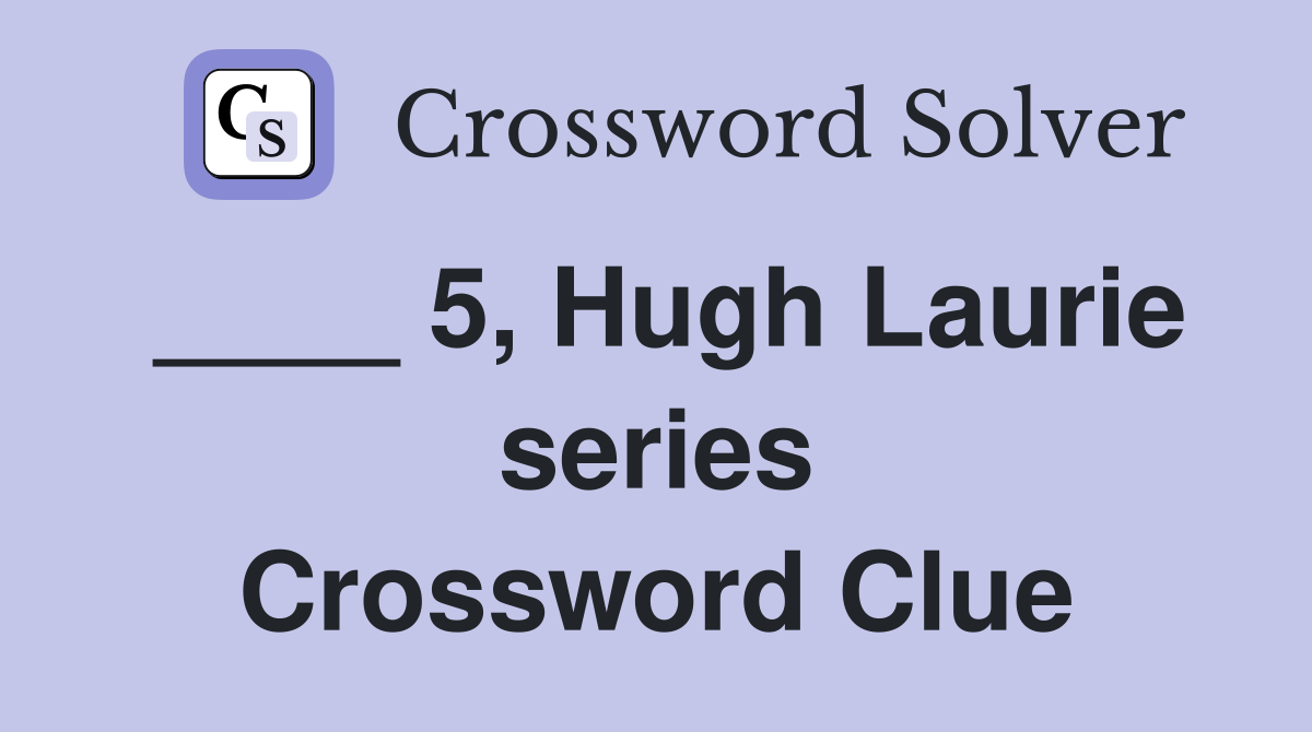 ____ 5, Hugh Laurie series Crossword Clue