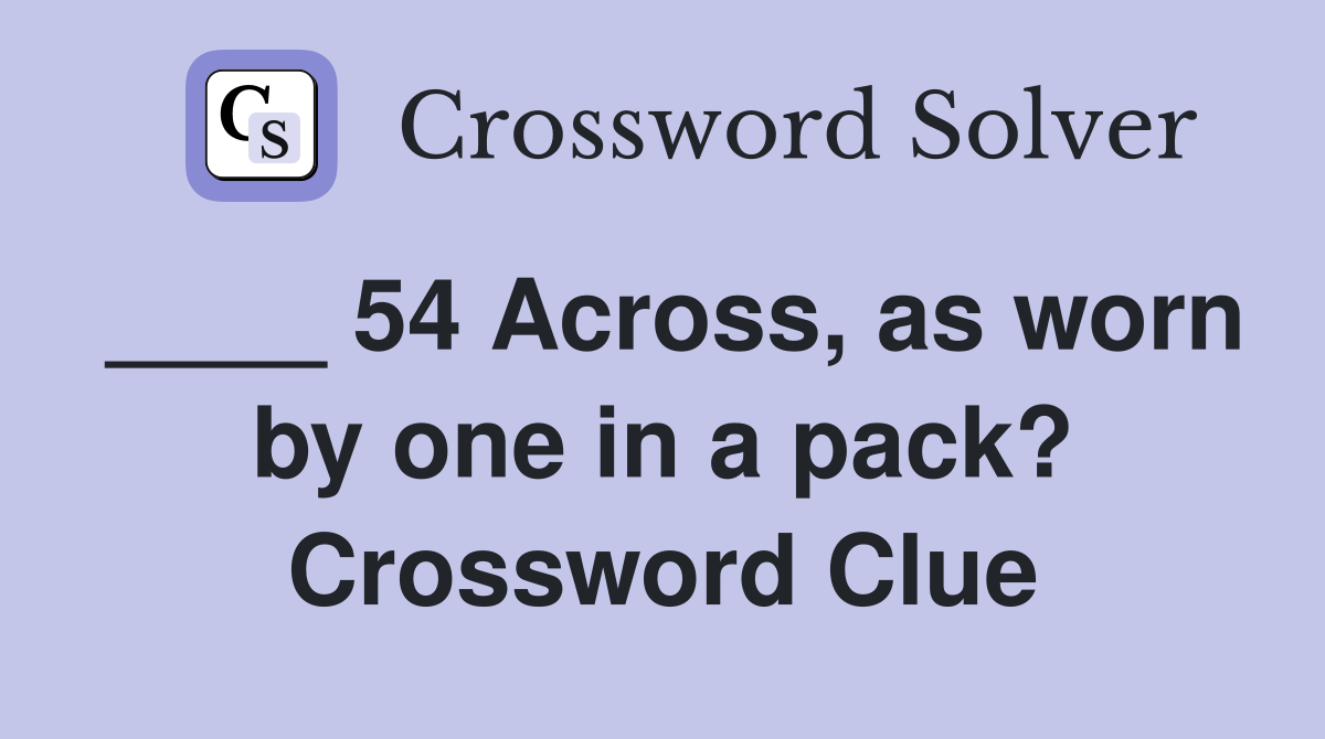 ____ 54 Across, as worn by one in a pack? Crossword Clue