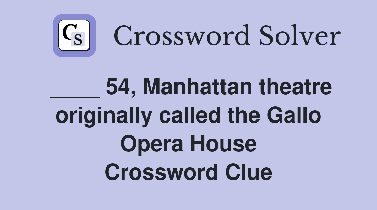 ____ 54, Manhattan theatre originally called the Gallo Opera House Crossword Clue