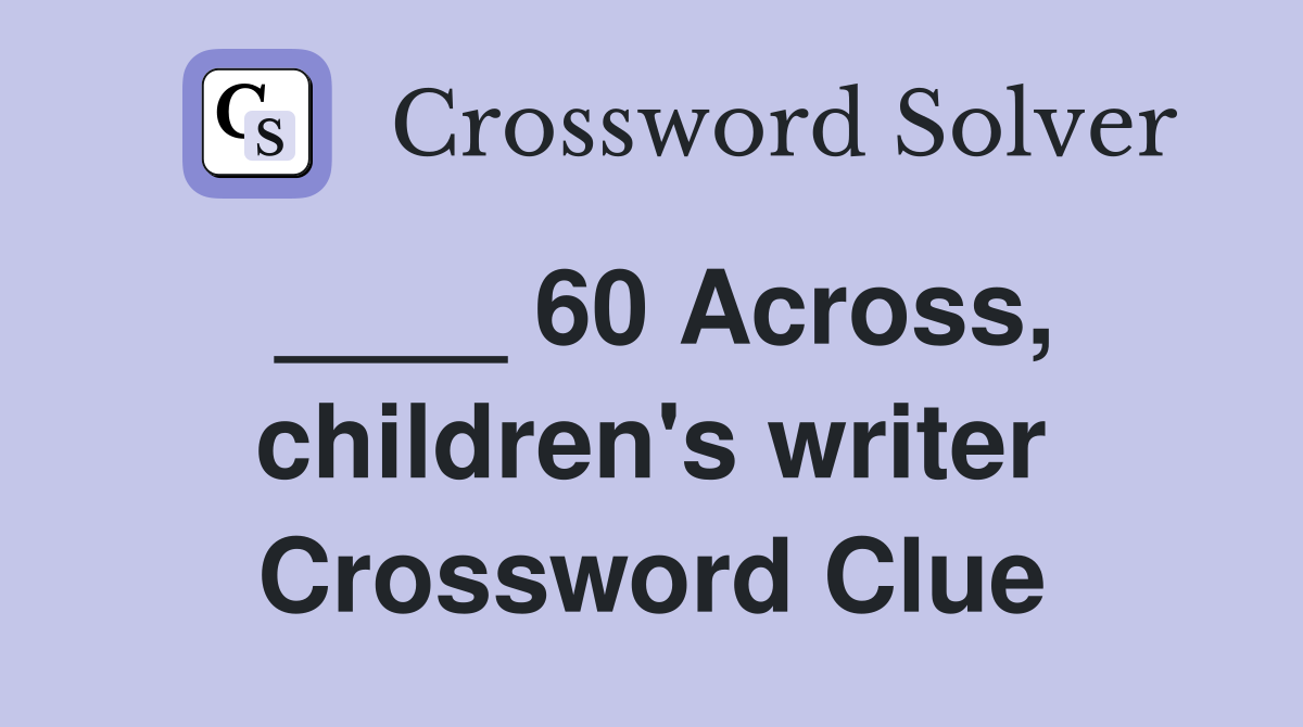 ____ 60 Across, children's writer Crossword Clue