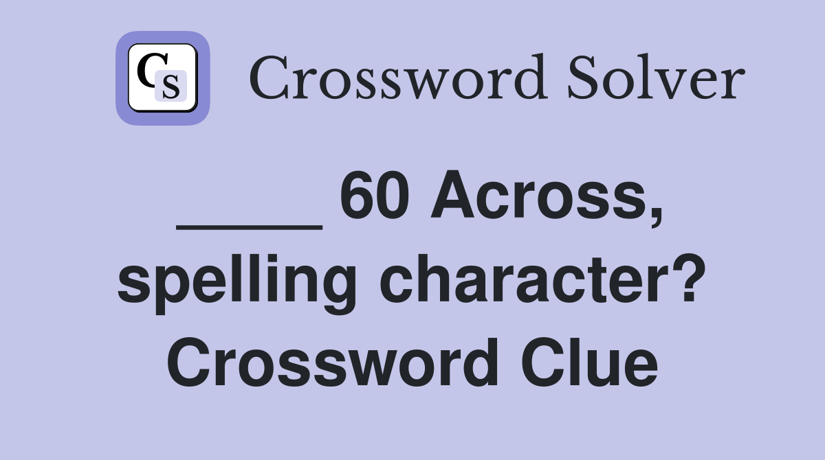 ____ 60 Across, spelling character? Crossword Clue