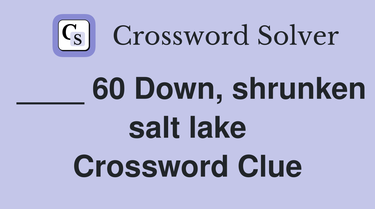 ____ 60 Down, shrunken salt lake Crossword Clue
