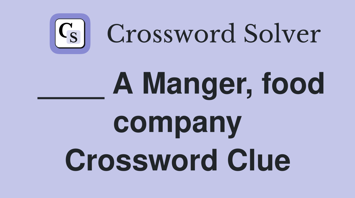 ____ A Manger, food company Crossword Clue