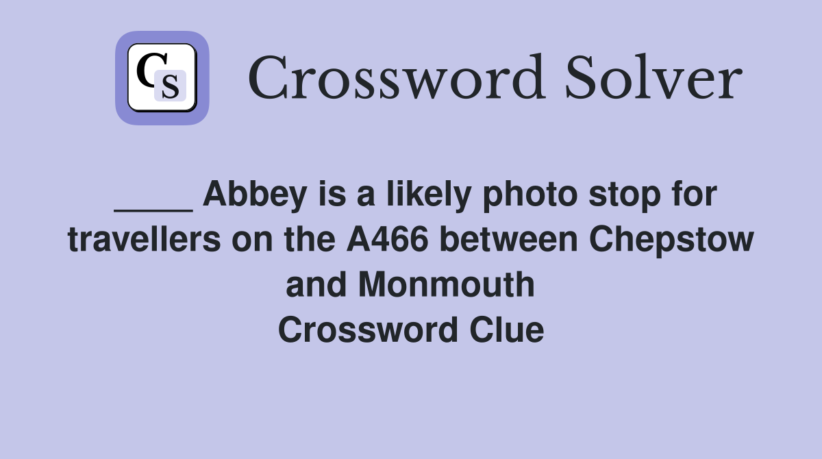 ____ Abbey is a likely photo stop for travellers on the A466 between Chepstow and Monmouth Crossword Clue