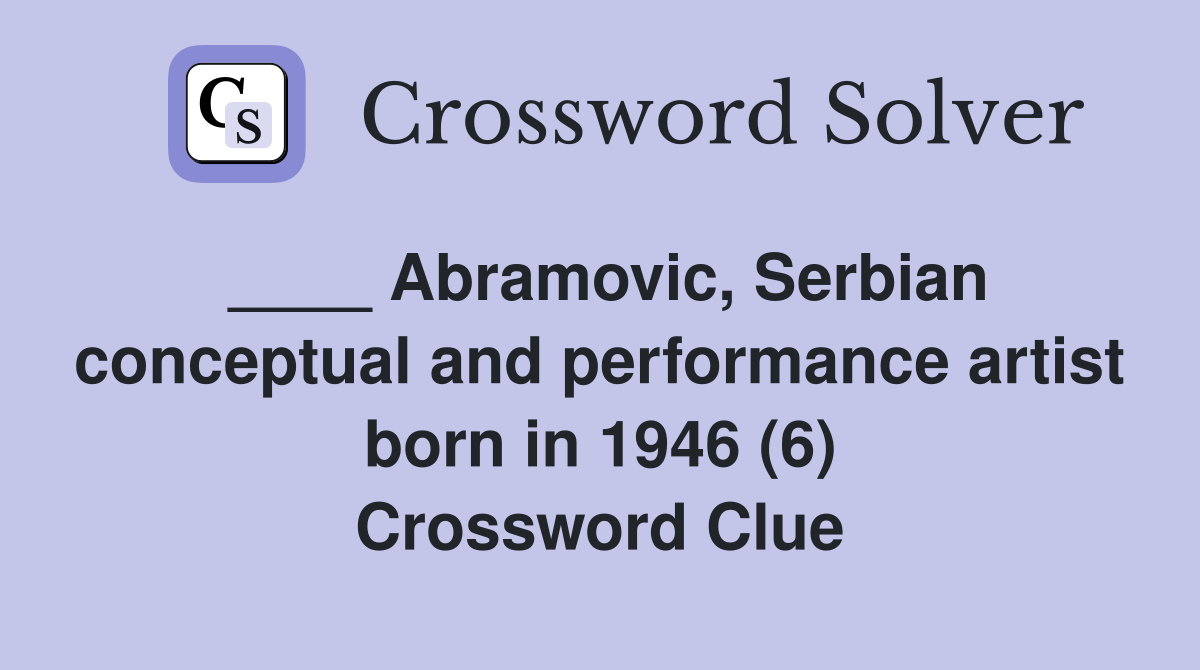____ Abramovic, Serbian conceptual and performance artist born in 1946 (6) Crossword Clue