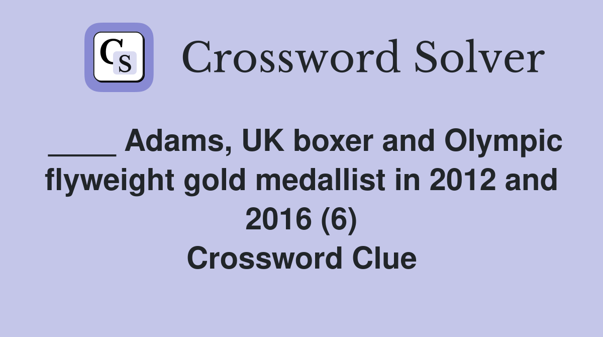 ____ Adams, UK boxer and Olympic flyweight gold medallist in 2012 and 2016 (6) Crossword Clue