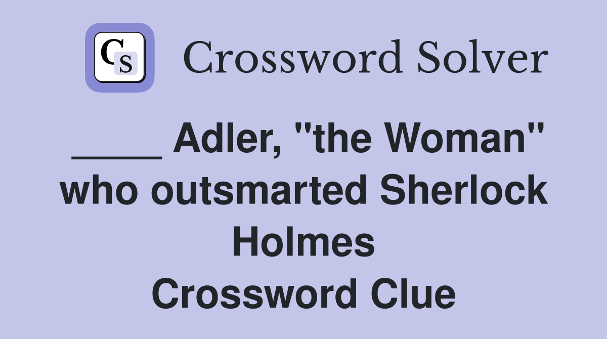 ____ Adler, "the Woman" who outsmarted Sherlock Holmes Crossword Clue