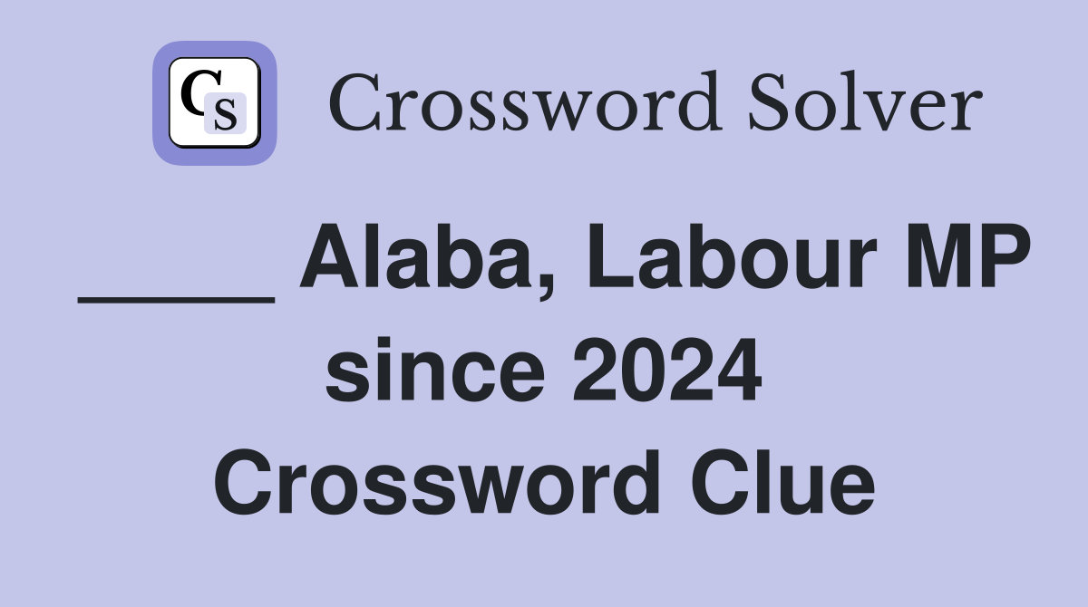 ____ Alaba, Labour MP since 2024 Crossword Clue