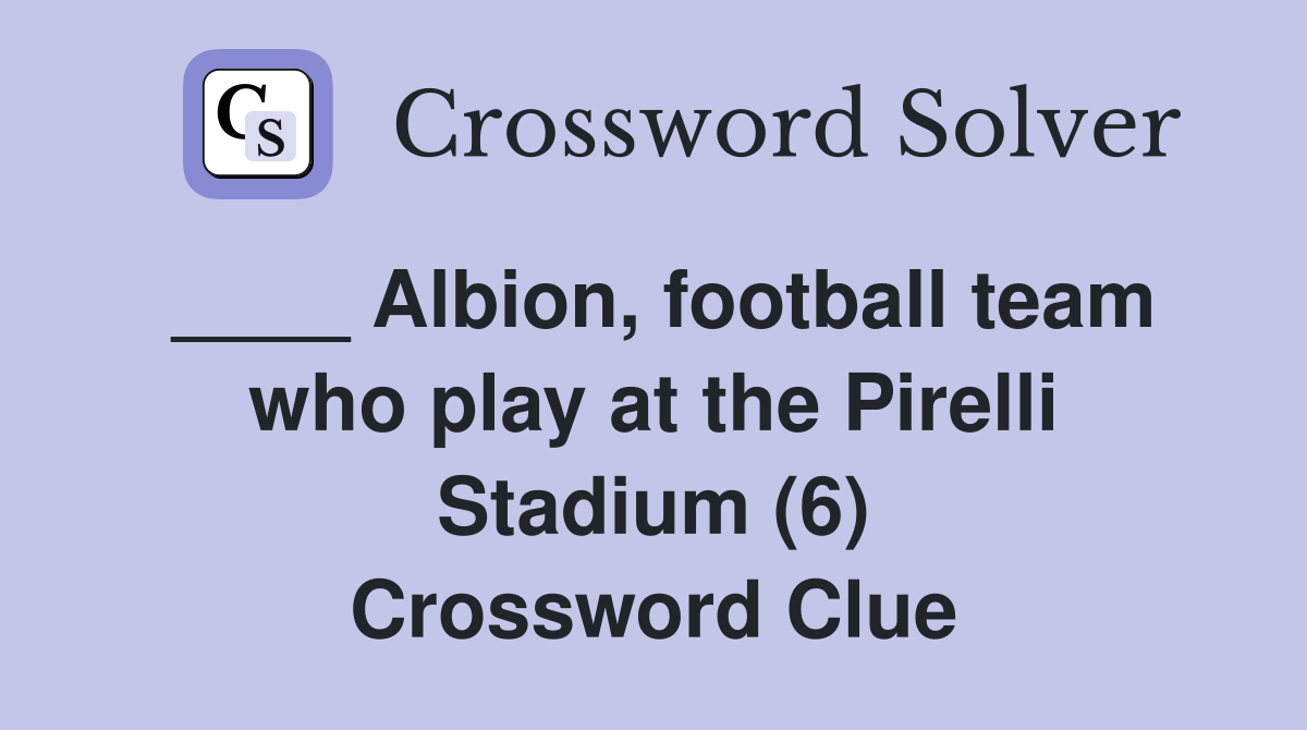 ____ Albion, football team who play at the Pirelli Stadium (6) Crossword Clue