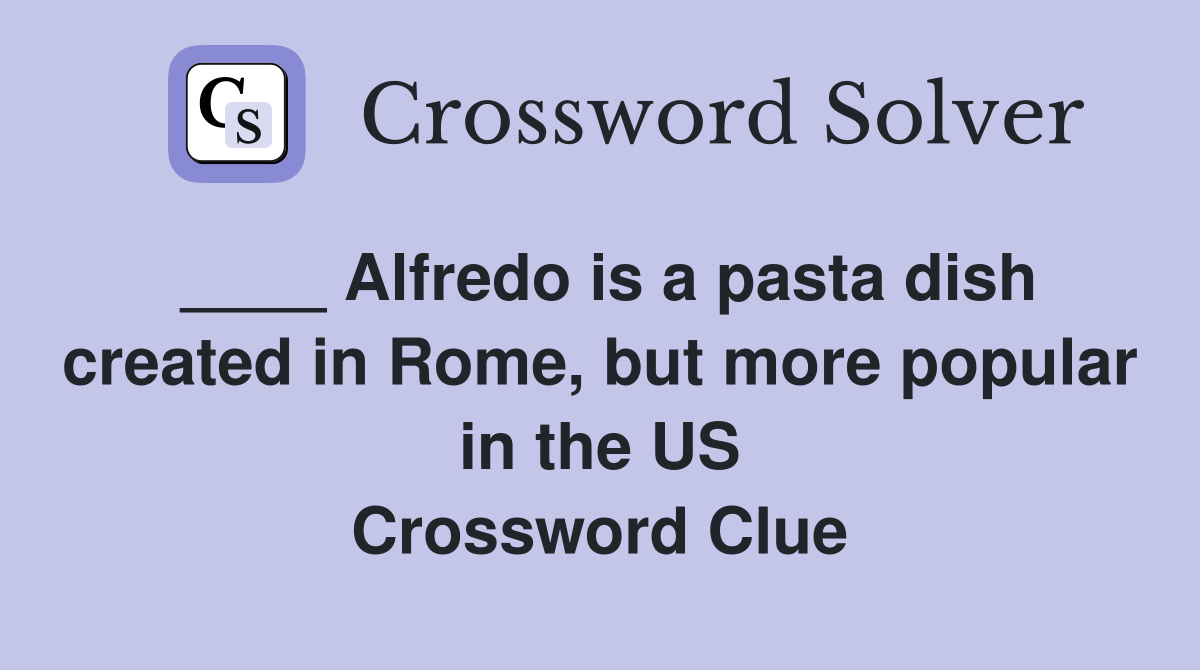 ____ Alfredo is a pasta dish created in Rome, but more popular in the US Crossword Clue