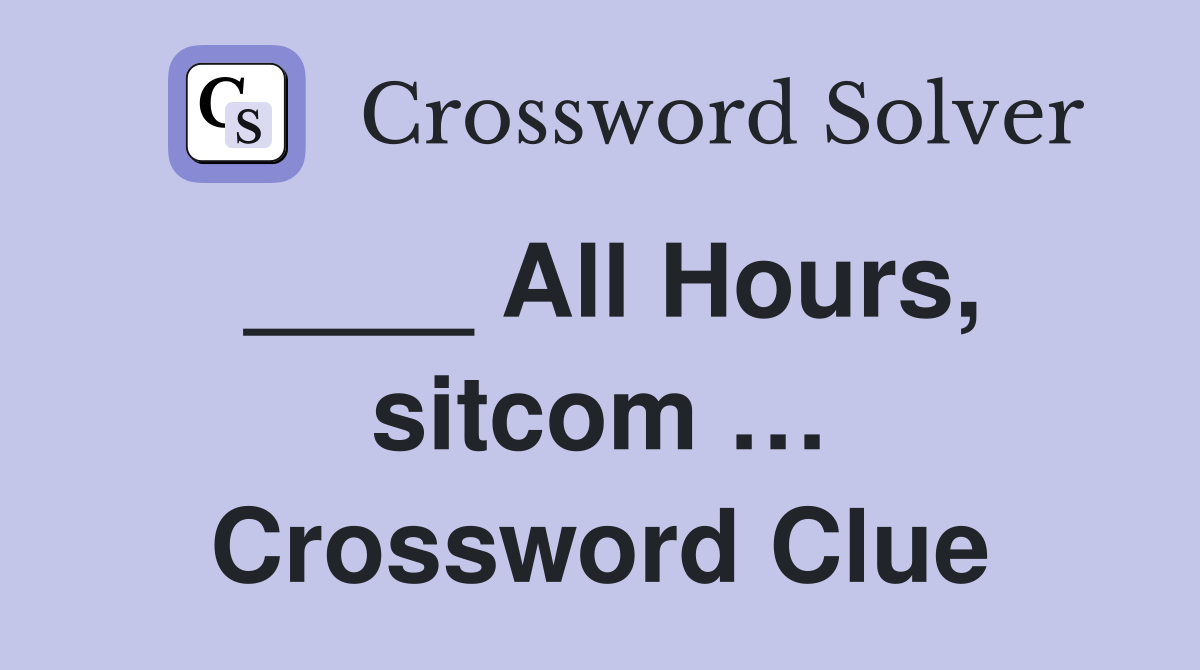 ____ All Hours, sitcom … Crossword Clue