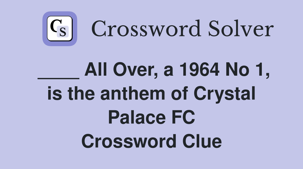 ____ All Over, a 1964 No 1, is the anthem of Crystal Palace FC Crossword Clue