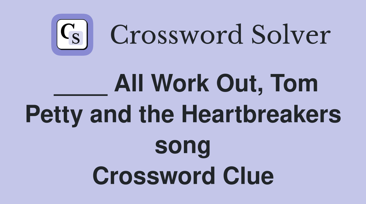 ____ All Work Out, Tom Petty and the Heartbreakers song Crossword Clue