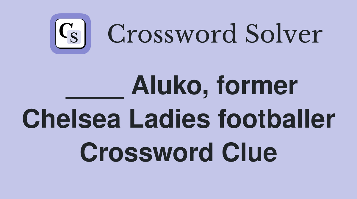 ____ Aluko, former Chelsea Ladies footballer Crossword Clue