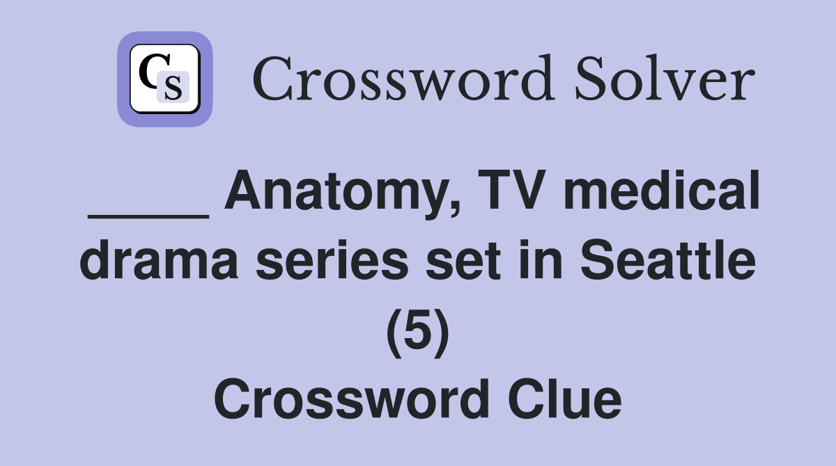 ____ Anatomy, TV medical drama series set in Seattle (5) Crossword Clue
