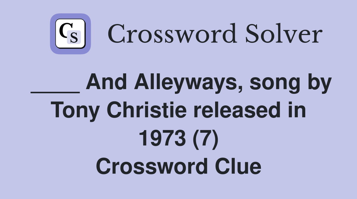 ____ And Alleyways, song by Tony Christie released in 1973 (7) Crossword Clue