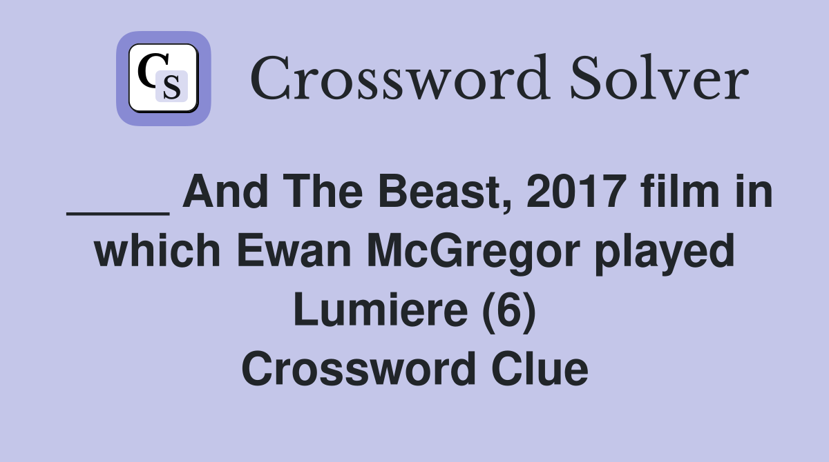 ____ And The Beast, 2017 film in which Ewan McGregor played Lumiere (6) Crossword Clue