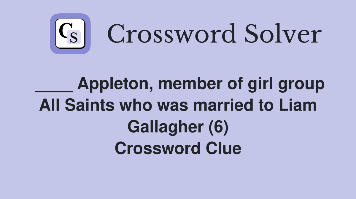 ____ Appleton, member of girl group All Saints who was married to Liam Gallagher (6) Crossword Clue