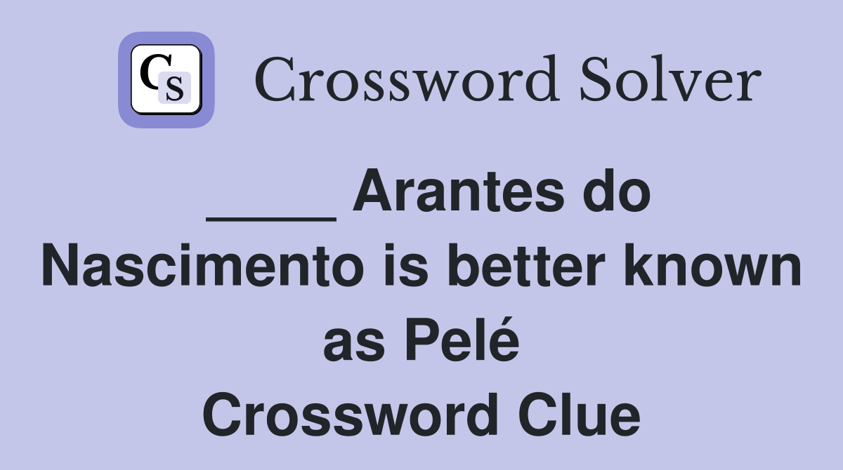 ____ Arantes do Nascimento is better known as Pelé Crossword Clue