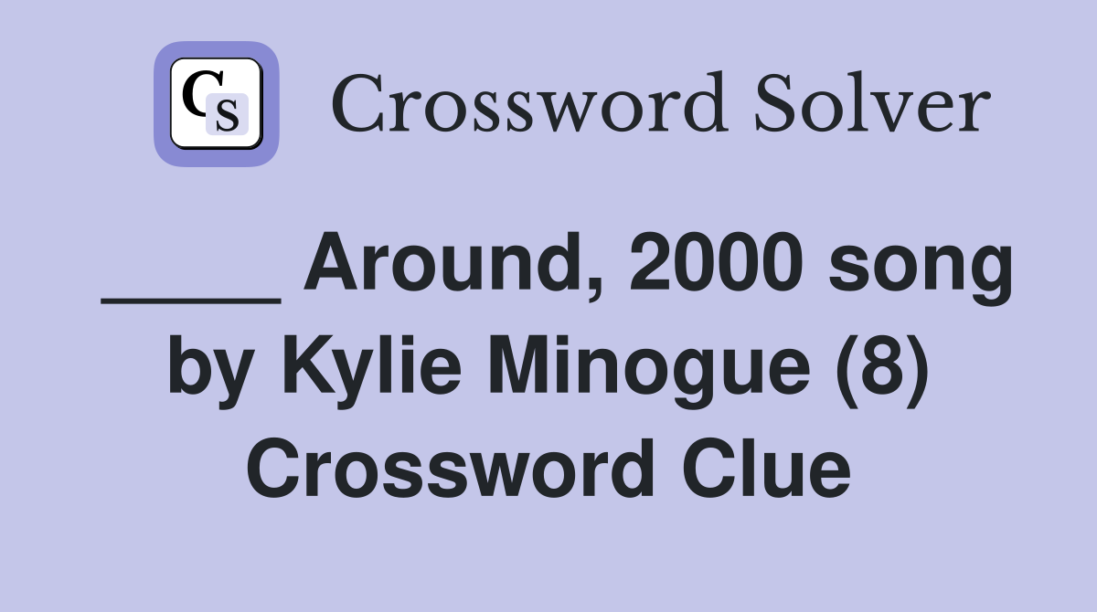 ____ Around, 2000 song by Kylie Minogue (8) Crossword Clue