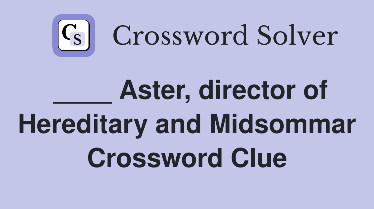 ____ Aster, director of Hereditary and Midsommar Crossword Clue