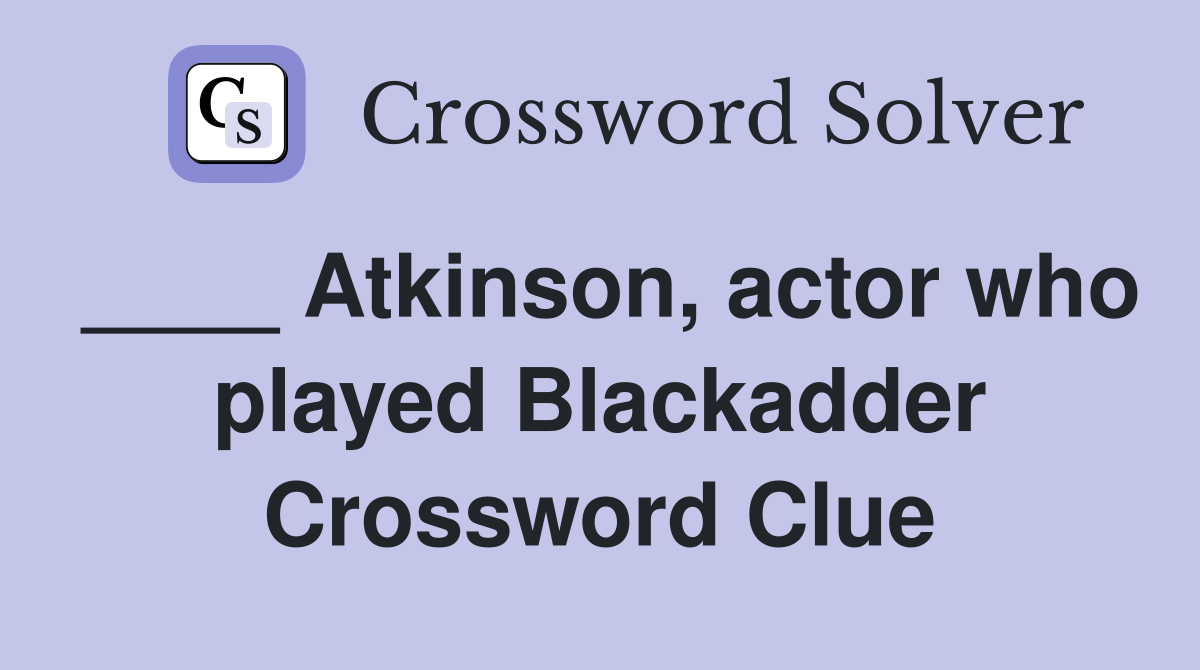 ____ Atkinson, actor who played Blackadder Crossword Clue