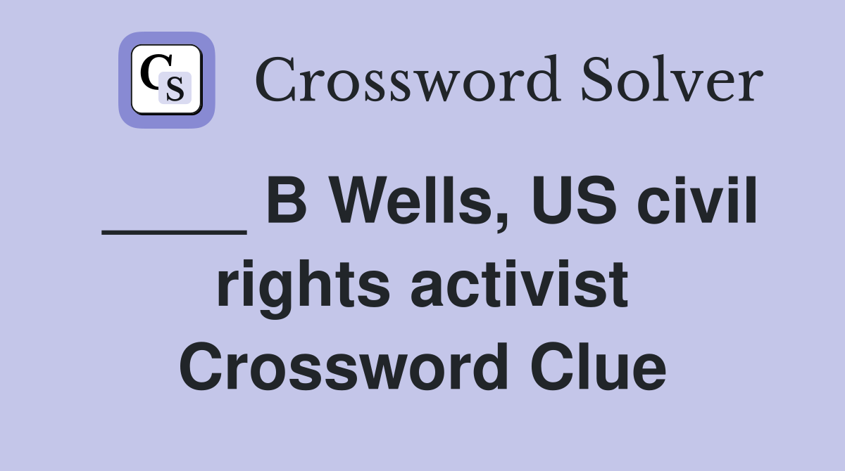 ____ B Wells, US civil rights activist Crossword Clue