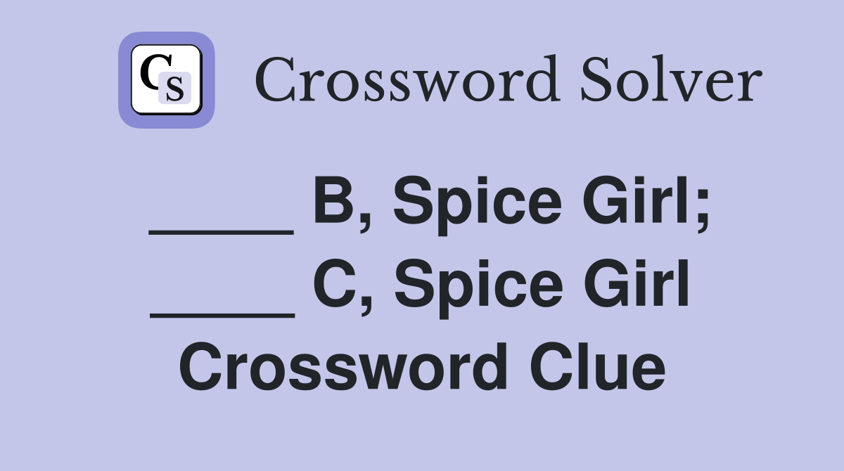____ B, Spice Girl; ____ C, Spice Girl Crossword Clue