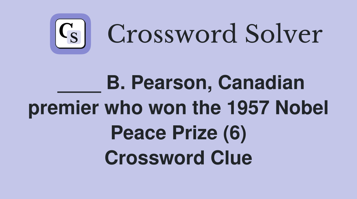 ____ B. Pearson, Canadian premier who won the 1957 Nobel Peace Prize (6) Crossword Clue