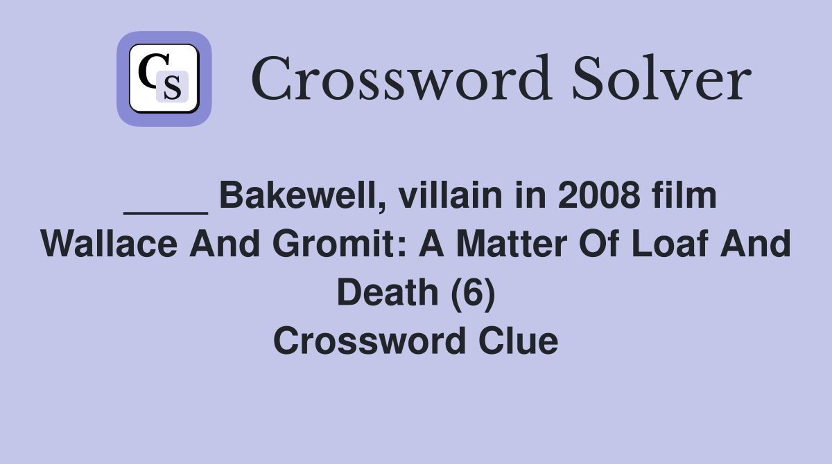 ____ Bakewell, villain in 2008 film Wallace And Gromit: A Matter Of Loaf And Death (6) Crossword Clue