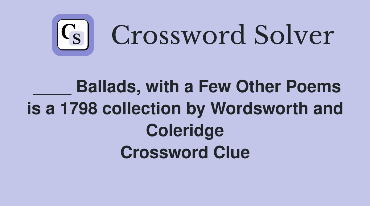 ____ Ballads, with a Few Other Poems is a 1798 collection by Wordsworth and Coleridge Crossword Clue