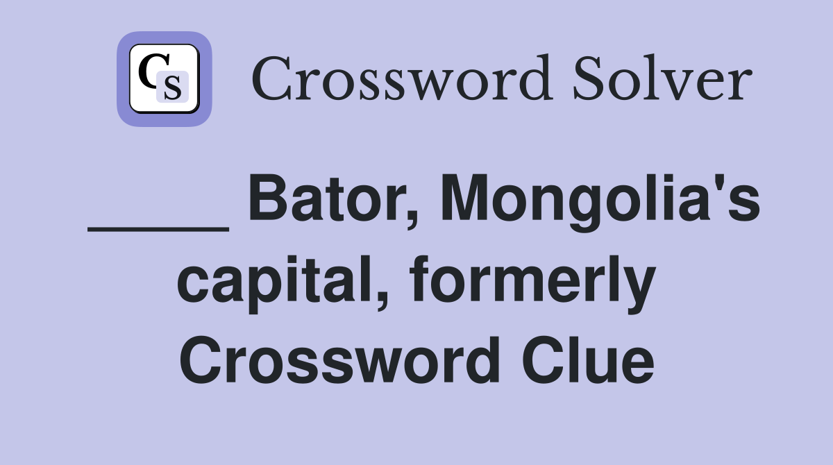 ____ Bator, Mongolia's capital, formerly Crossword Clue