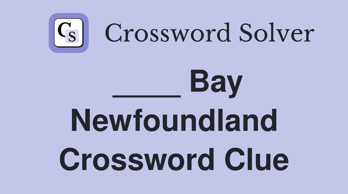 ____ Bay Newfoundland Crossword Clue