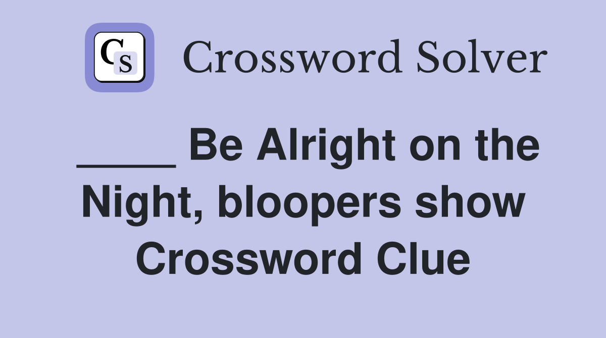 ____ Be Alright on the Night, bloopers show Crossword Clue