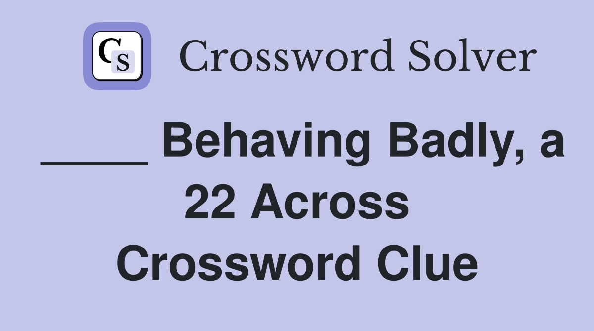 ____ Behaving Badly, a 22 Across Crossword Clue