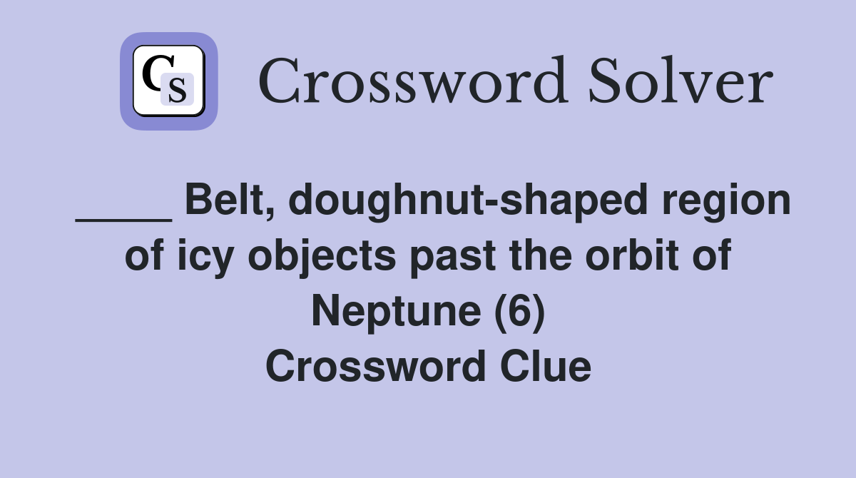 ____ Belt, doughnut-shaped region of icy objects past the orbit of Neptune (6) Crossword Clue
