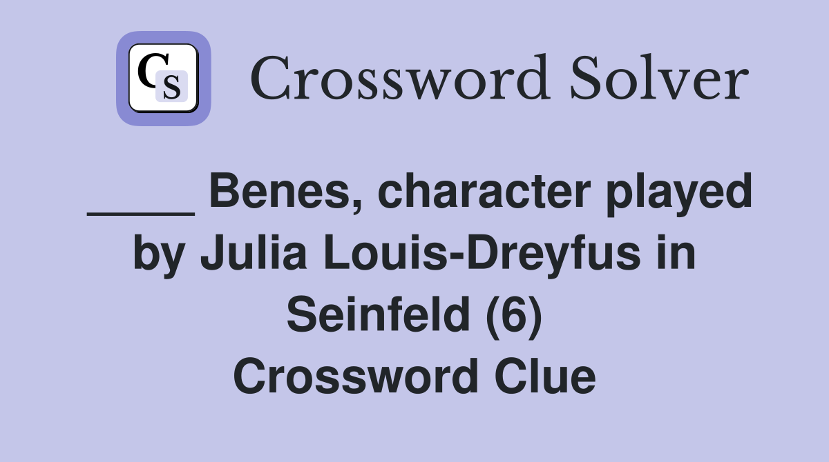 ____ Benes, character played by Julia Louis-Dreyfus in Seinfeld (6) Crossword Clue