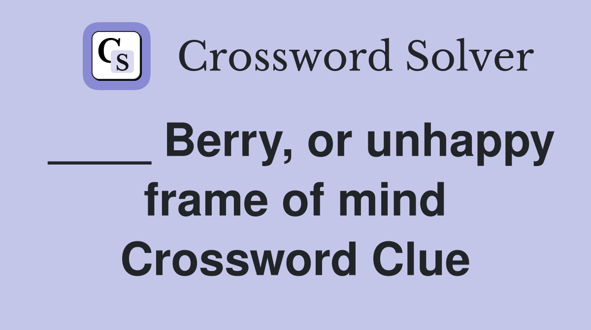 ____ Berry, or unhappy frame of mind Crossword Clue