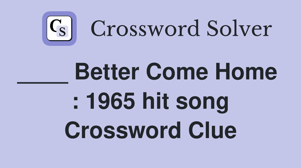 ____ Better Come Home   : 1965 hit song Crossword Clue