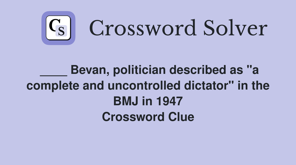 ____ Bevan, politician described as "a complete and uncontrolled dictator" in the BMJ in 1947 Crossword Clue