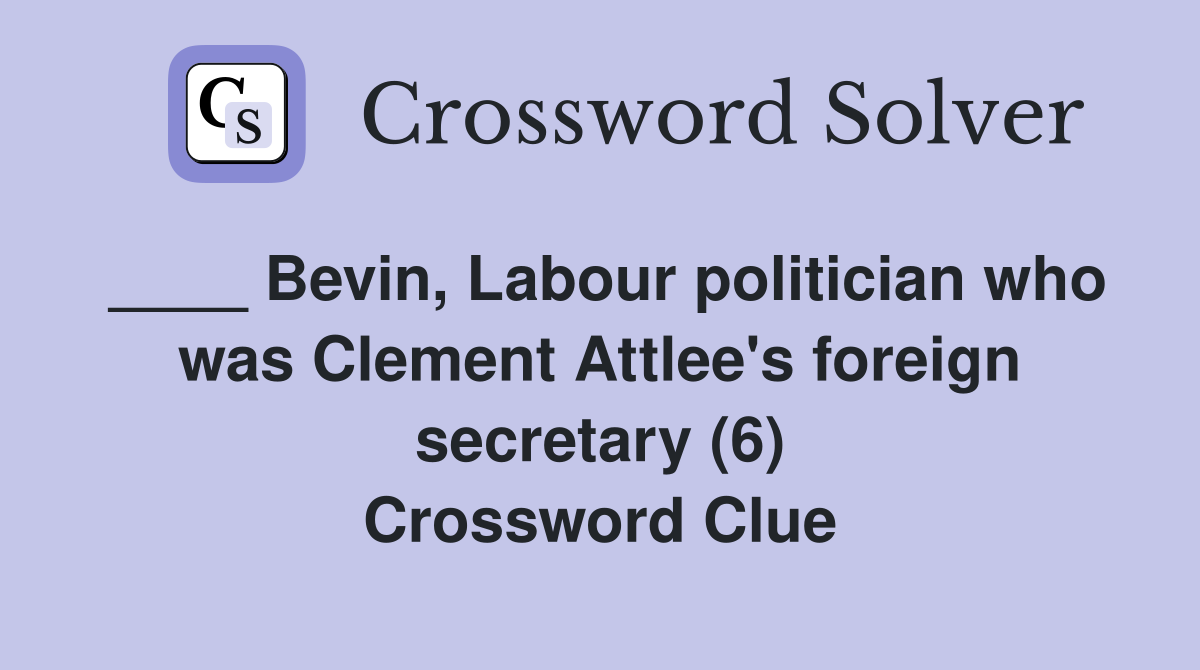 ____ Bevin, Labour politician who was Clement Attlee's foreign secretary (6) Crossword Clue