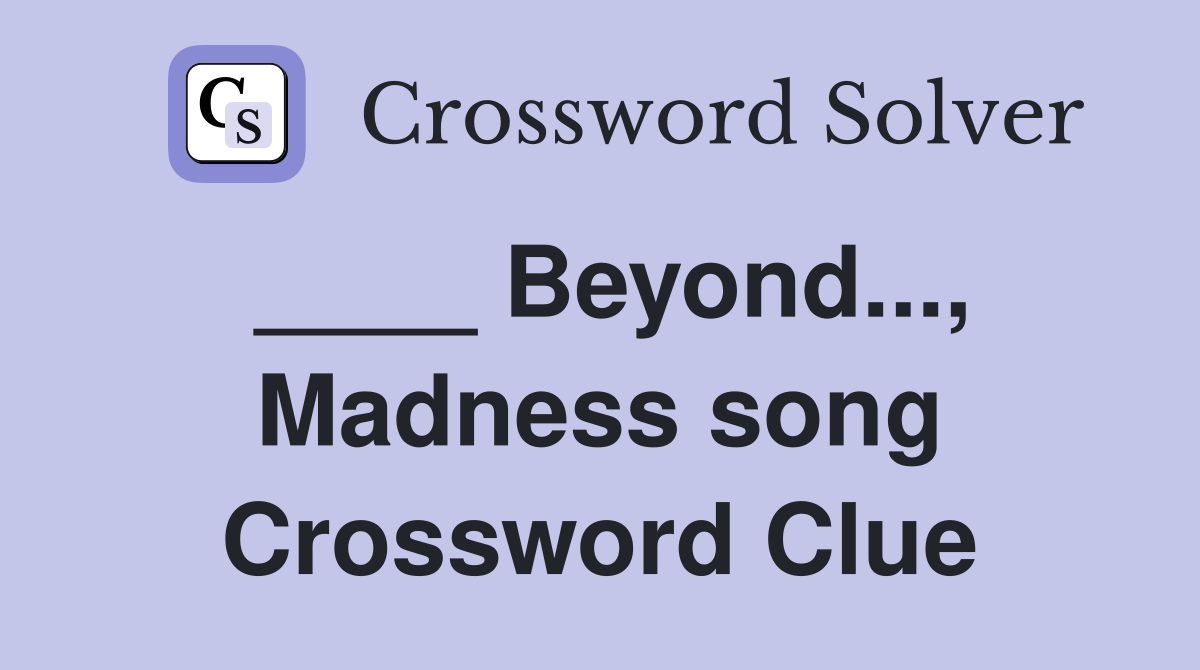 ____ Beyond..., Madness song Crossword Clue