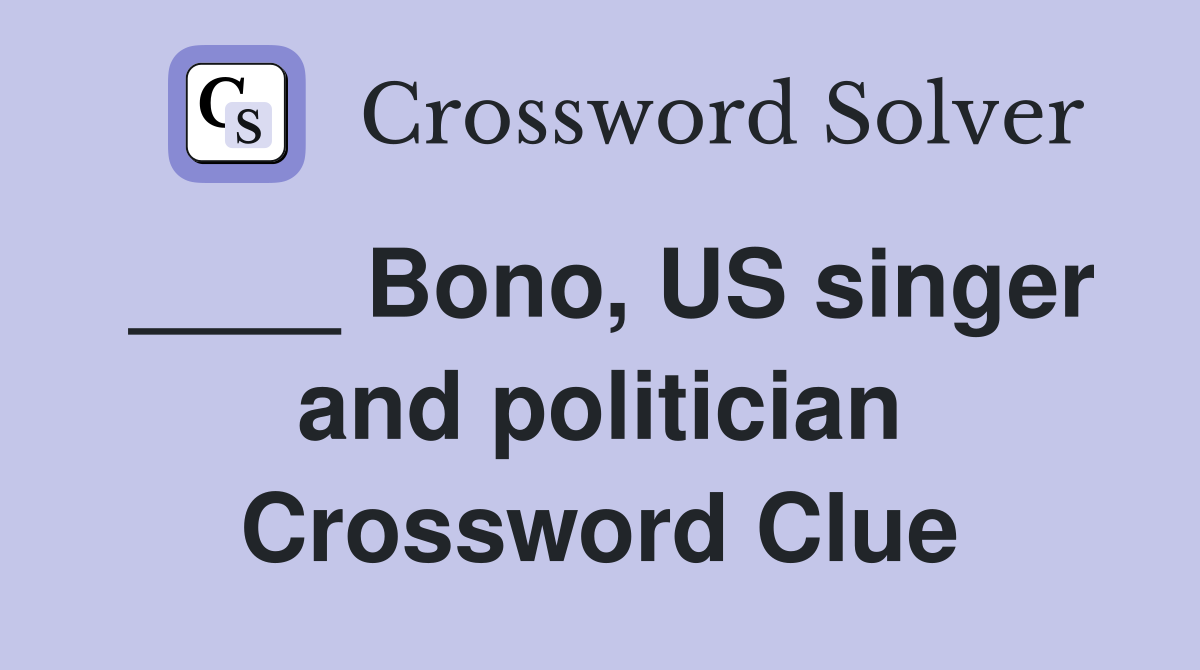 ____ Bono, US singer and politician Crossword Clue