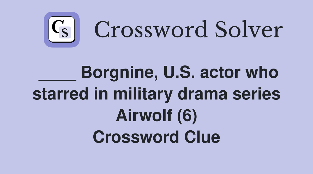 ____ Borgnine, U.S. actor who starred in military drama series Airwolf (6) Crossword Clue