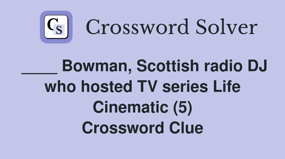 ____ Bowman, Scottish radio DJ who hosted TV series Life Cinematic (5) Crossword Clue