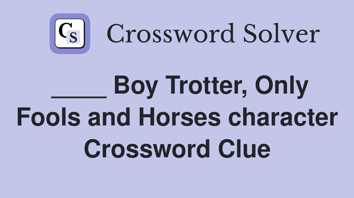 ____ Boy Trotter, Only Fools and Horses character Crossword Clue