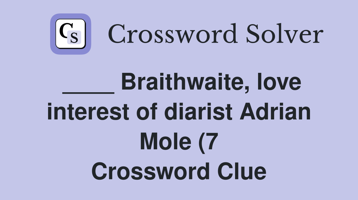 Braithwaite love interest of diarist Adrian Mole (7) Crossword Clue Braithwaite love interest of diarist Adrian Mole (7) Crossword Clue