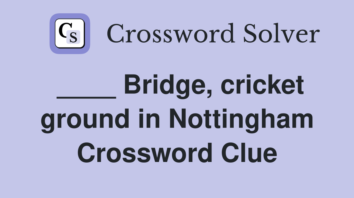 ____ Bridge, cricket ground in Nottingham Crossword Clue