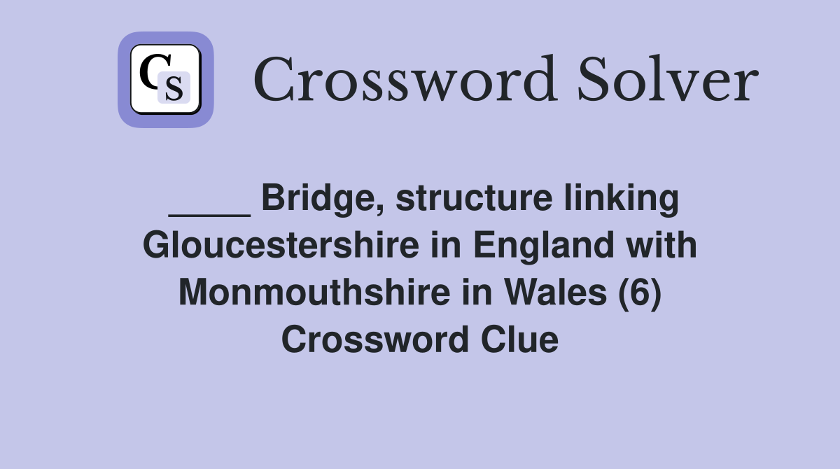 ____ Bridge, structure linking Gloucestershire in England with Monmouthshire in Wales (6) Crossword Clue